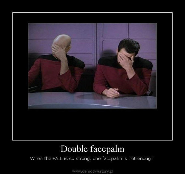 Double facepalm – When the FAIL is so strong, one facepalm is not enough.  