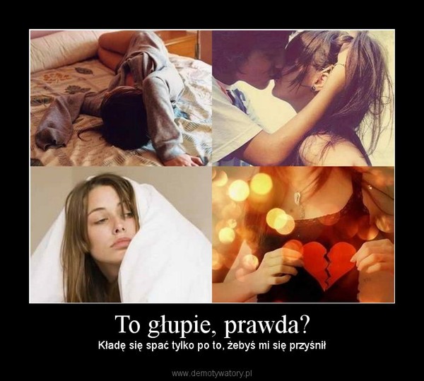 To głupie, prawda? – Kładę się spać tylko po to, żebyś mi się przyśnił 
