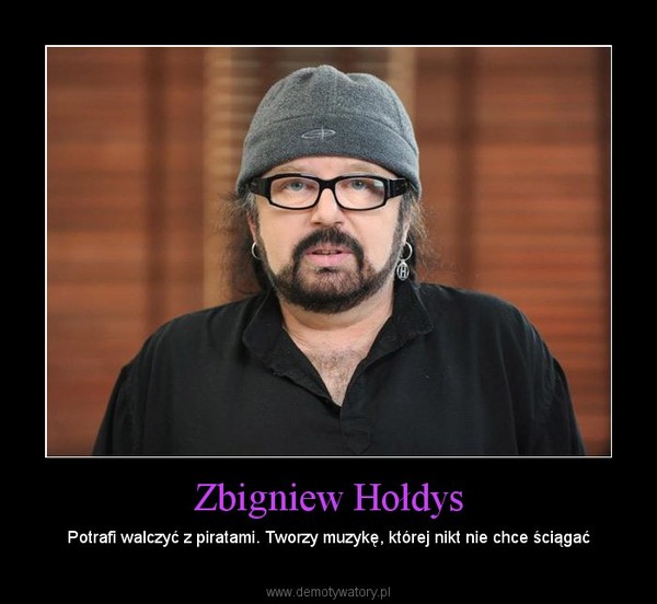 Zbigniew Hołdys – Potrafi walczyć z piratami. Tworzy muzykę, której nikt nie chce ściągać 