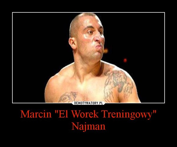 Marcin "El Worek Treningowy" Najman –  