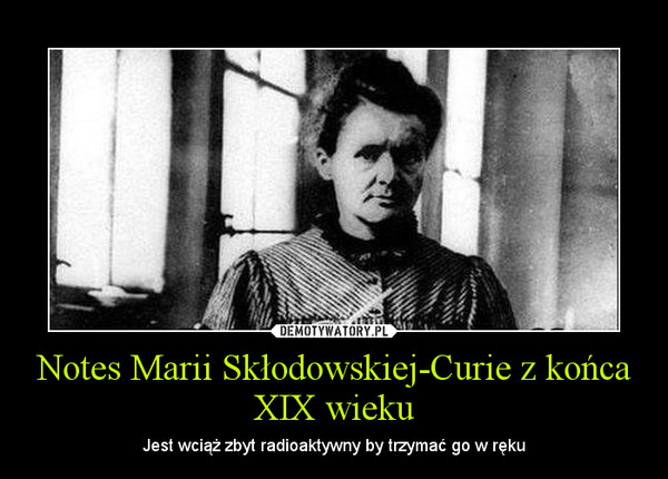 Notes Marii Skłodowskiej-Curie z końca XIX wieku – Jest wciąż zbyt radioaktywny by trzymać go w ręku 