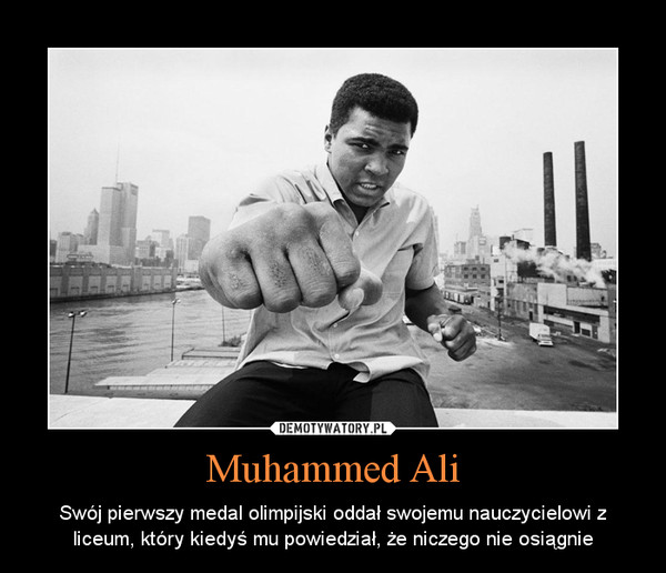 Muhammed Ali – Swój pierwszy medal olimpijski oddał swojemu nauczycielowi z liceum, który kiedyś mu powiedział, że niczego nie osiągnie 