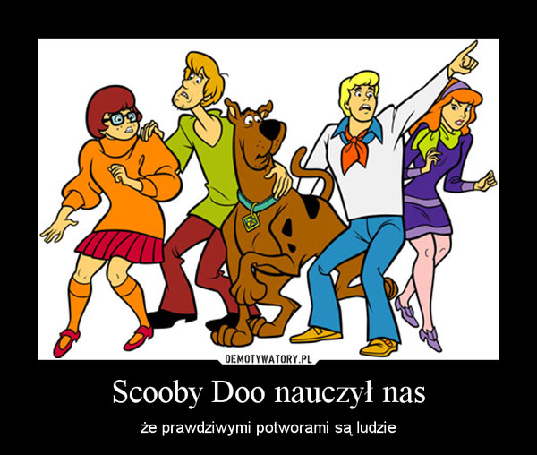Scooby Doo nauczył nas – że prawdziwymi potworami są ludzie 