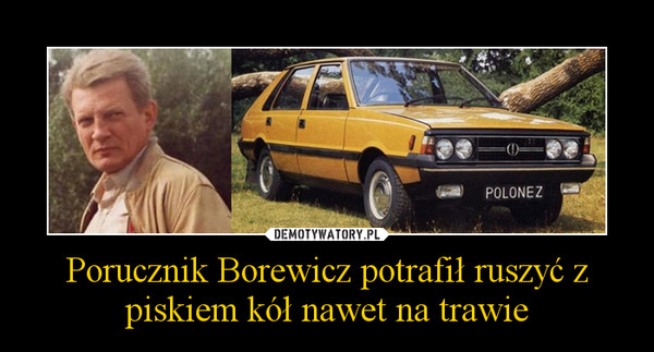 Porucznik Borewicz potrafił ruszyć z piskiem kół nawet na trawie –  