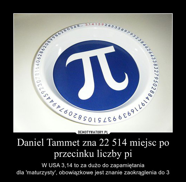 Daniel Tammet zna 22 514 miejsc po przecinku liczby pi – W USA 3,14 to za dużo do zapamiętaniadla 'maturzysty', obowiązkowe jest znanie zaokrąglenia do 3 