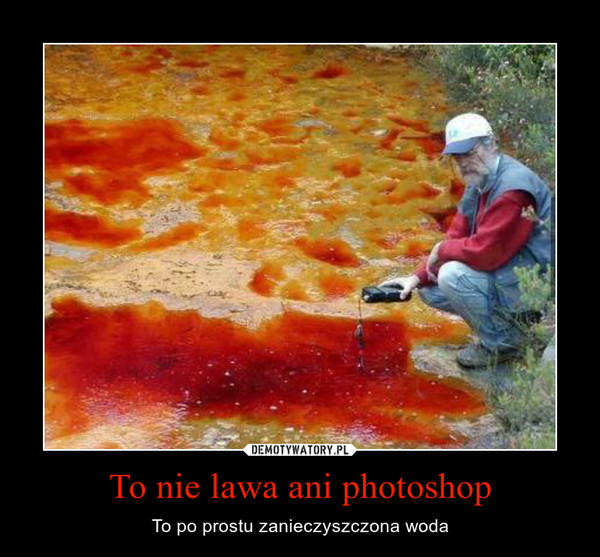 To nie lawa ani photoshop – To po prostu zanieczyszczona woda 