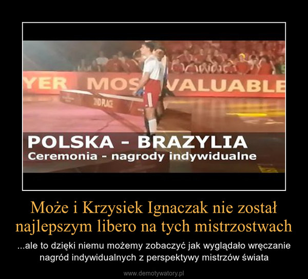 Może i Krzysiek Ignaczak nie został najlepszym libero na tych mistrzostwach – ...ale to dzięki niemu możemy zobaczyć jak wyglądało wręczanie nagród indywidualnych z perspektywy mistrzów świata 