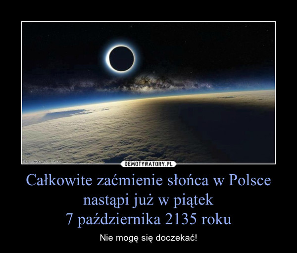 Całkowite zaćmienie słońca w Polsce nastąpi już w piątek7 października 2135 roku – Nie mogę się doczekać! 