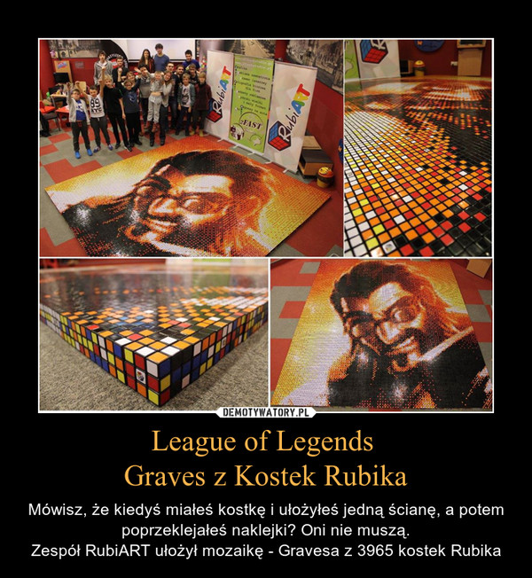 League of Legends Graves z Kostek Rubika – Mówisz, że kiedyś miałeś kostkę i ułożyłeś jedną ścianę, a potem poprzeklejałeś naklejki? Oni nie muszą.Zespół RubiART ułożył mozaikę - Gravesa z 3965 kostek Rubika 