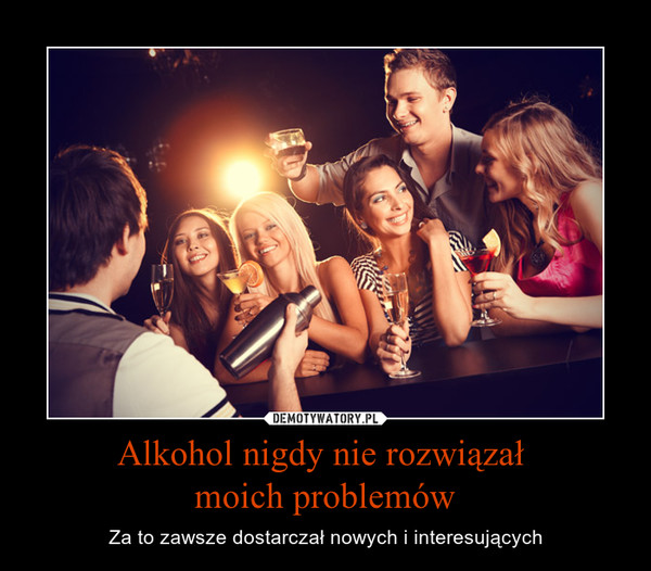 Alkohol nigdy nie rozwiązał moich problemów – Za to zawsze dostarczał nowych i interesujących 