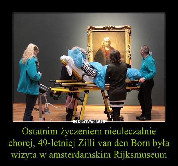 Ostatnim życzeniem nieuleczalnie chorej, 49-letniej Zilli van den Born była wizyta w amsterdamskim Rijksmuseum –  