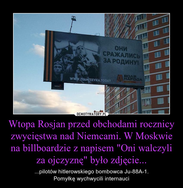Wtopa Rosjan przed obchodami rocznicy zwycięstwa nad Niemcami. W Moskwie na billboardzie z napisem "Oni walczyli za ojczyznę" było zdjęcie... – ...pilotów hitlerowskiego bombowca Ju-88A-1.Pomyłkę wychwycili internauci 