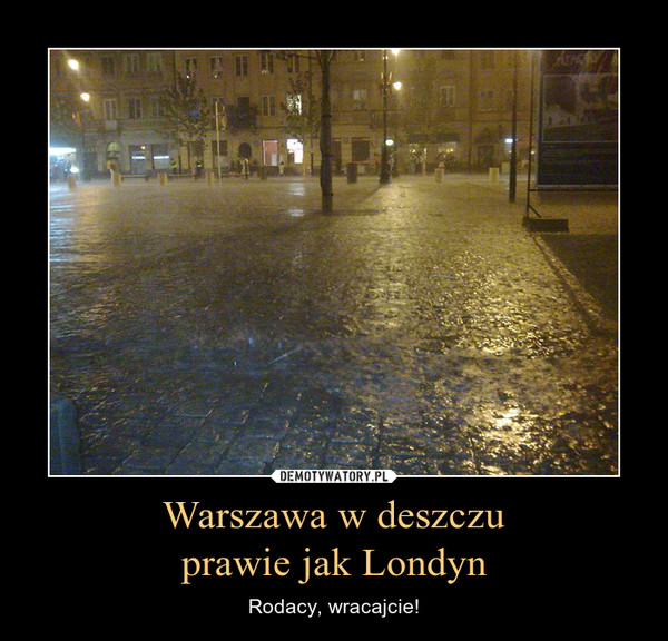 Warszawa w deszczuprawie jak Londyn – Rodacy, wracajcie! 