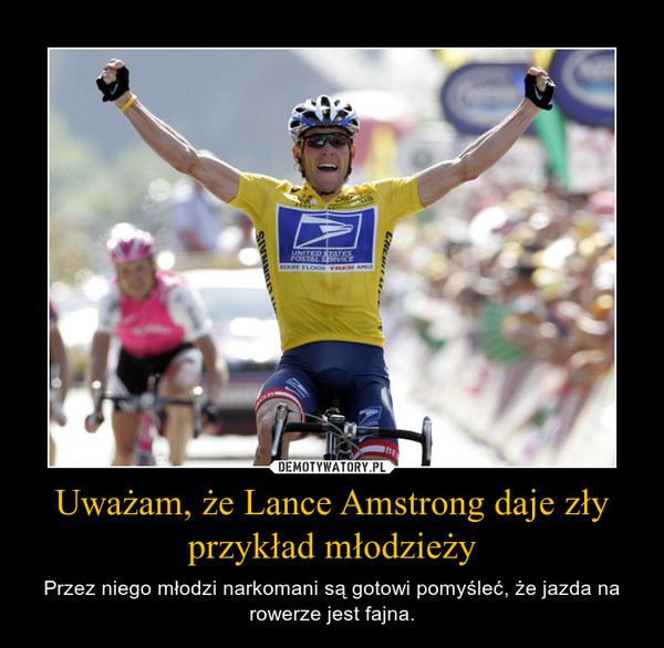 Uważam, że Lance Amstrong daje zły przykład młodzieży – Przez niego młodzi narkomani są gotowi pomyśleć, że jazda na rowerze jest fajna. 