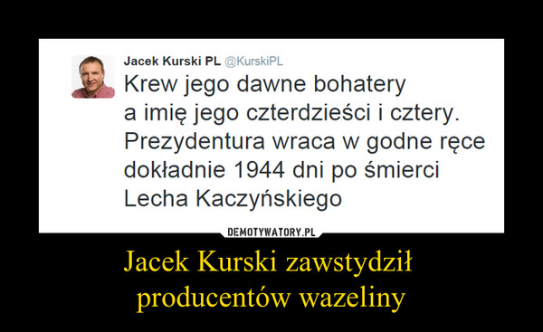 Jacek Kurski zawstydził producentów wazeliny –  