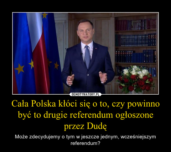 Cała Polska kłóci się o to, czy powinno być to drugie referendum ogłoszone przez Dudę – Może zdecydujemy o tym w jeszcze jednym, wcześniejszym referendum? 