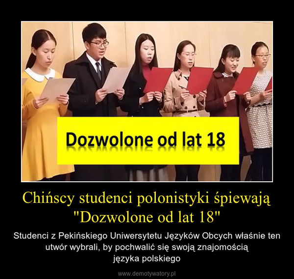 Chińscy studenci polonistyki śpiewają "Dozwolone od lat 18" – Studenci z Pekińskiego Uniwersytetu Języków Obcych właśnie ten utwór wybrali, by pochwalić się swoją znajomościąjęzyka polskiego 