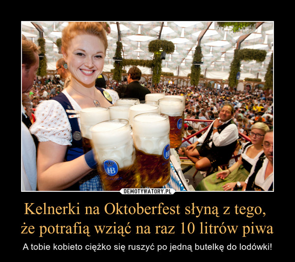 Kelnerki na Oktoberfest słyną z tego, że potrafią wziąć na raz 10 litrów piwa – A tobie kobieto ciężko się ruszyć po jedną butelkę do lodówki! 