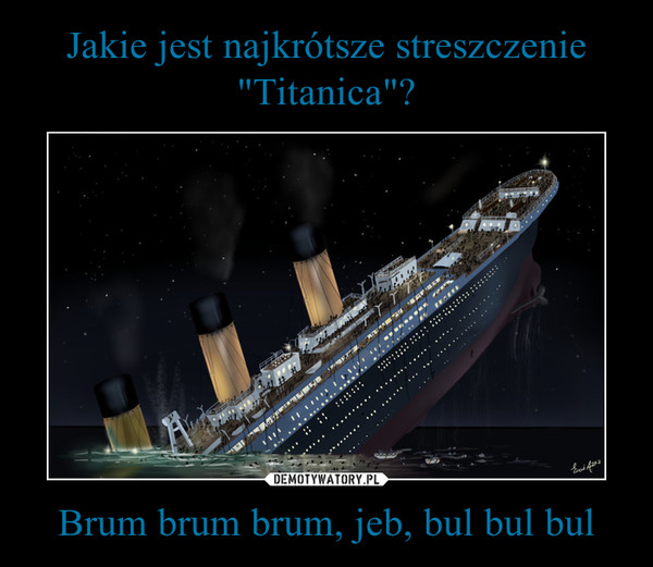 Jakie jest najkrótsze streszczenie "Titanica"? Brum brum brum, jeb, bul bul bul