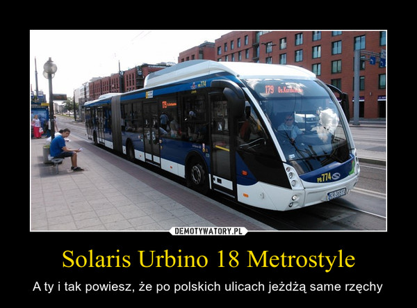 Solaris Urbino 18 Metrostyle – A ty i tak powiesz, że po polskich ulicach jeżdżą same rzęchy 