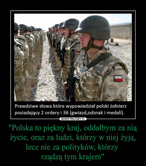 "Polska to piękny kraj, oddałbym za nią życie, oraz za ludzi, którzy w niej żyją, lecz nie za polityków, którzy rządzą tym krajem" –  