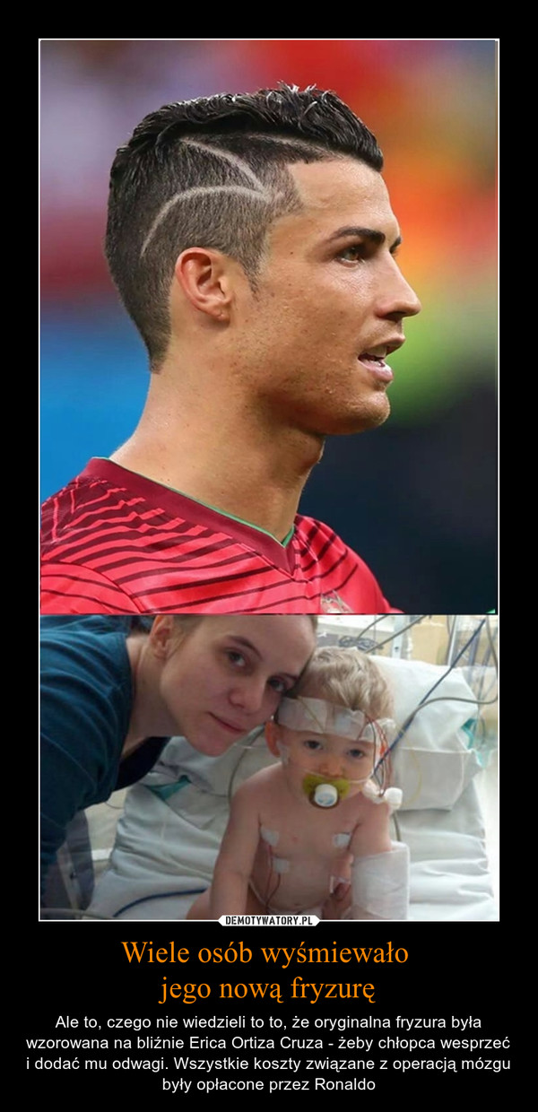 Wiele osób wyśmiewało jego nową fryzurę – Ale to, czego nie wiedzieli to to, że oryginalna fryzura była wzorowana na bliźnie Erica Ortiza Cruza - żeby chłopca wesprzeć i dodać mu odwagi. Wszystkie koszty związane z operacją mózgu były opłacone przez Ronaldo 