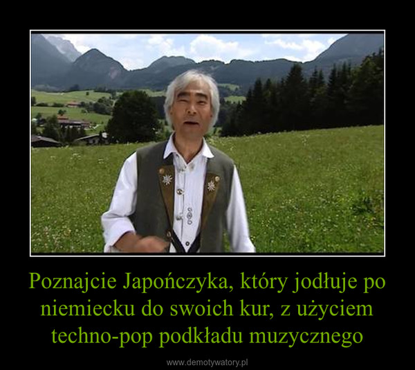 Poznajcie Japończyka, który jodłuje po niemiecku do swoich kur, z użyciem techno-pop podkładu muzycznego –  