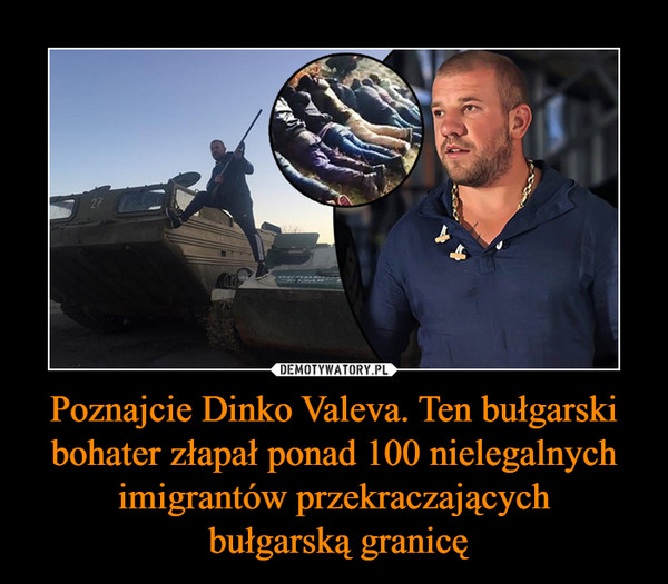 Poznajcie Dinko Valeva. Ten bułgarski bohater złapał ponad 100 nielegalnych imigrantów przekraczających bułgarską granicę –  
