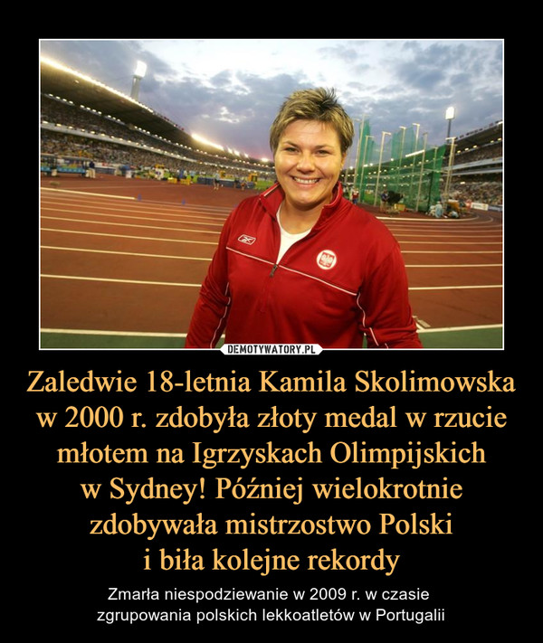 Zaledwie 18-letnia Kamila Skolimowska w 2000 r. zdobyła złoty medal w rzucie młotem na Igrzyskach Olimpijskich
w Sydney! Później wielokrotnie zdobywała mistrzostwo Polski
i biła kolejne rekordy