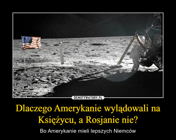 Dlaczego Amerykanie wylądowali na Księżycu, a Rosjanie nie? – Bo Amerykanie mieli lepszych Niemców 