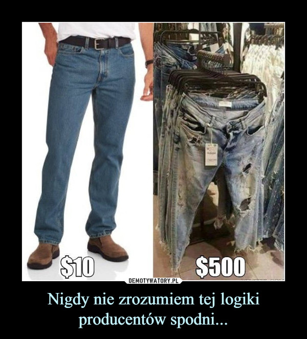 Nigdy nie zrozumiem tej logiki producentów spodni... –  $10 $500