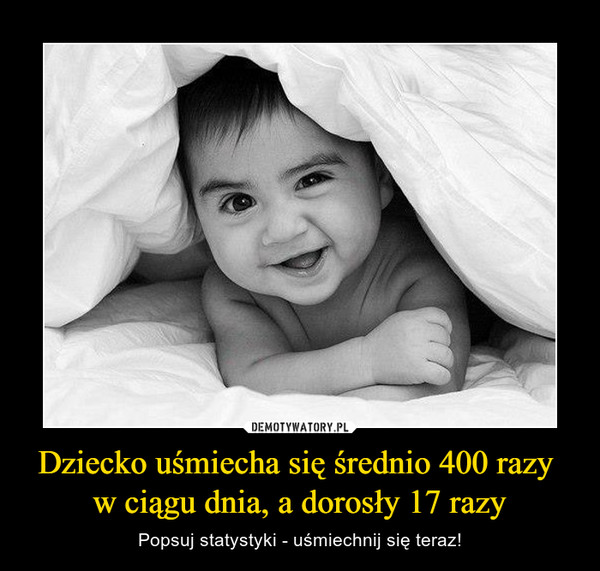 Dziecko uśmiecha się średnio 400 razy w ciągu dnia, a dorosły 17 razy – Popsuj statystyki - uśmiechnij się teraz! 