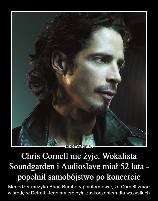Chris Cornell nie żyje. Wokalista Soundgarden i Audioslave miał 52 lata - popełnił samobójstwo po koncercie – Menedżer muzyka Brian Bumbery poinformował, że Cornell zmarł w środę w Detroit. Jego śmierć była zaskoczeniem dla wszystkich 