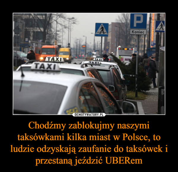 Chodźmy zablokujmy naszymi taksówkami kilka miast w Polsce, to ludzie odzyskają zaufanie do taksówek i przestaną jeździć UBERem –  