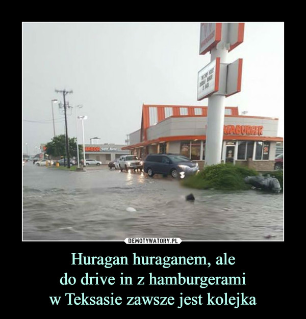Huragan huraganem, ale
do drive in z hamburgerami
w Teksasie zawsze jest kolejka