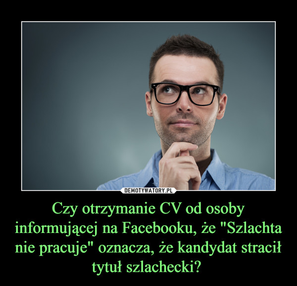Czy otrzymanie CV od osoby informującej na Facebooku, że "Szlachta nie pracuje" oznacza, że kandydat stracił tytuł szlachecki?  –  