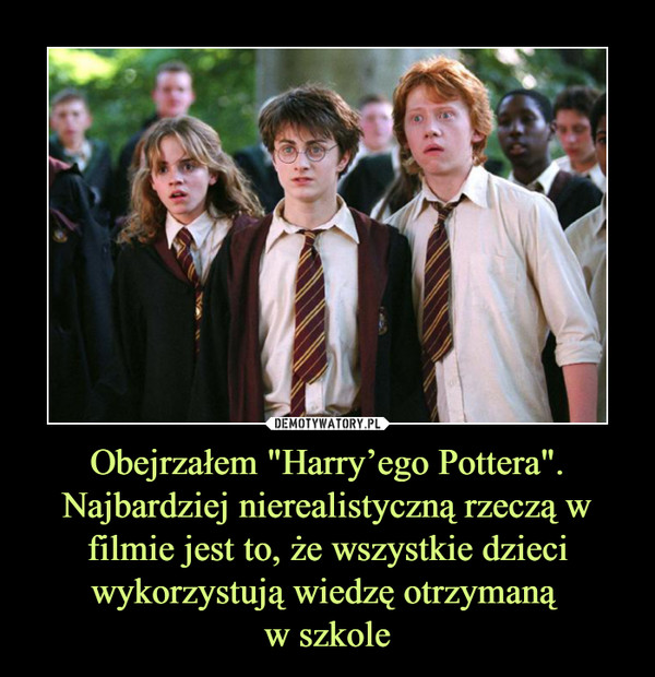 Obejrzałem "Harry’ego Pottera". Najbardziej nierealistyczną rzeczą w filmie jest to, że wszystkie dzieci wykorzystują wiedzę otrzymaną w szkole –  