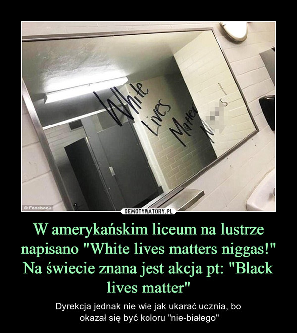 W amerykańskim liceum na lustrze napisano "White lives matters niggas!" Na świecie znana jest akcja pt: "Black lives matter"