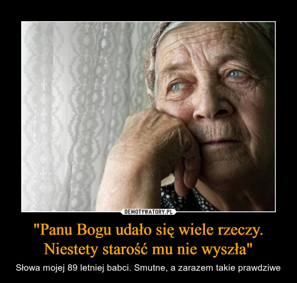 "Panu Bogu udało się wiele rzeczy. Niestety starość mu nie wyszła" – Słowa mojej 89 letniej babci. Smutne, a zarazem takie prawdziwe 