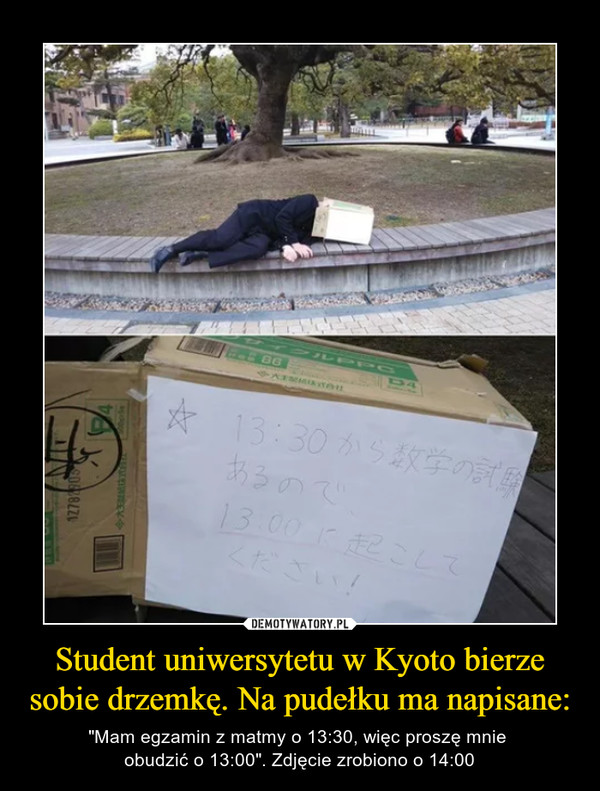Student uniwersytetu w Kyoto bierze sobie drzemkę. Na pudełku ma napisane: – "Mam egzamin z matmy o 13:30, więc proszę mnie obudzić o 13:00". Zdjęcie zrobiono o 14:00 