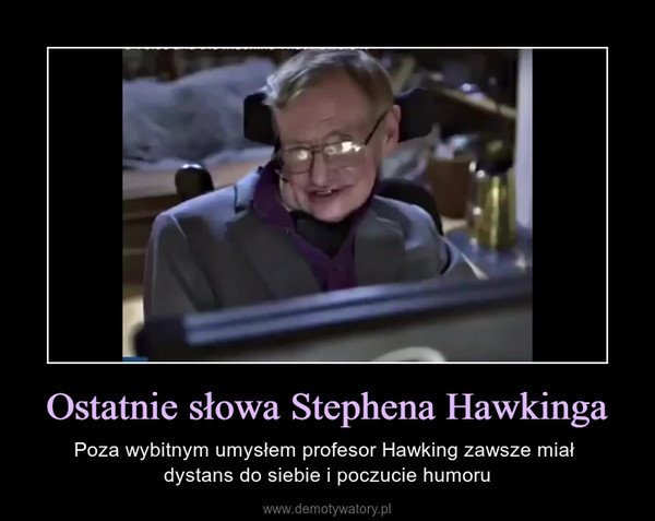 Ostatnie słowa Stephena Hawkinga – Poza wybitnym umysłem profesor Hawking zawsze miał dystans do siebie i poczucie humoru 