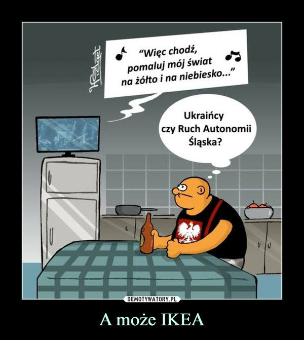A może IKEA –  "Więc chodź, pomaluj mój świat na żółto i na niebiesko..." Ukraińcy czy Ruch Autonomii Śląska? 