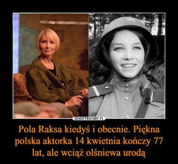 Pola Raksa kiedyś i obecnie. Piękna polska aktorka 14 kwietnia kończy 77 lat, ale wciąż olśniewa urodą –  