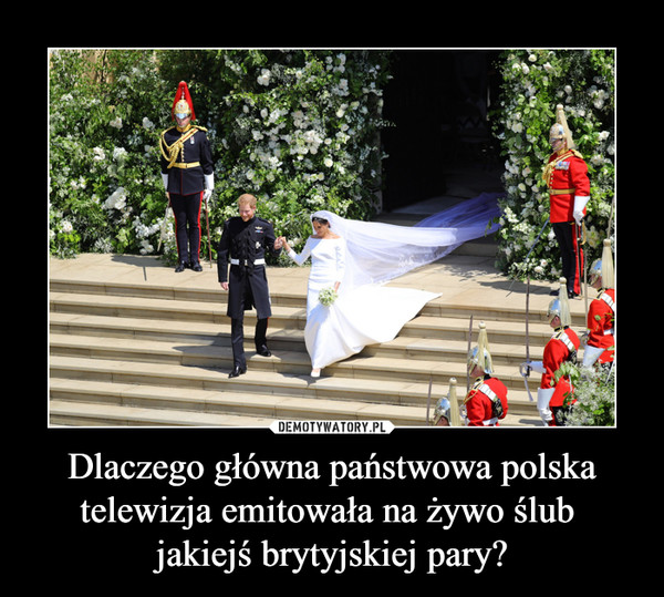 Dlaczego główna państwowa polska telewizja emitowała na żywo ślub 
jakiejś brytyjskiej pary?