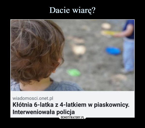  –  wiadomosci.onet.pl Kłótnia 6-latka z 4-latkiem w piaskownicy. Interweniowała policja 