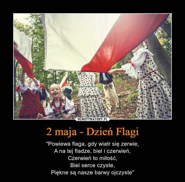 2 maja - Dzień Flagi – "Powiewa flaga, gdy wiatr się zerwie,A na tej fladze, biel i czerwień,Czerwień to miłość,Biel serce czyste,Piękne są nasze barwy ojczyste" 