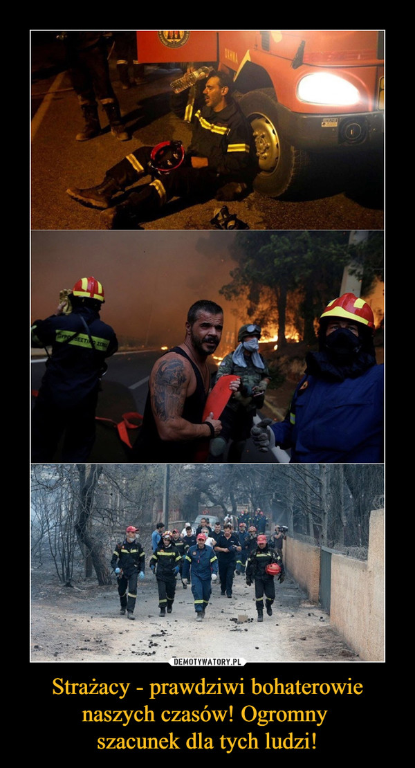 Strażacy - prawdziwi bohaterowie naszych czasów! Ogromny szacunek dla tych ludzi! –  
