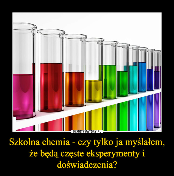 Szkolna chemia - czy tylko ja myślałem, że będą częste eksperymenty i doświadczenia? –  