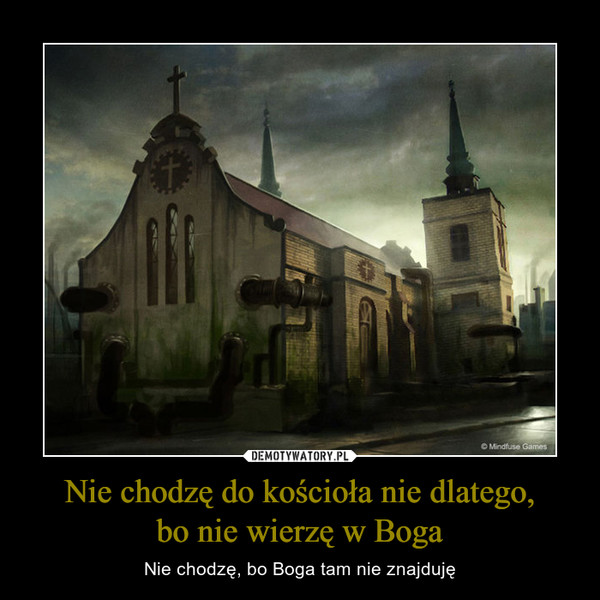 Nie chodzę do kościoła nie dlatego,bo nie wierzę w Boga – Nie chodzę, bo Boga tam nie znajduję 
