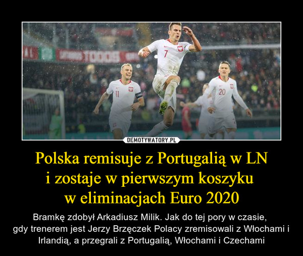 Polska remisuje z Portugalią w LNi zostaje w pierwszym koszyku w eliminacjach Euro 2020 – Bramkę zdobył Arkadiusz Milik. Jak do tej pory w czasie, gdy trenerem jest Jerzy Brzęczek Polacy zremisowali z Włochami i Irlandią, a przegrali z Portugalią, Włochami i Czechami 